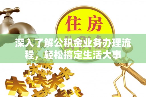 琼海深入了解公积金业务办理流程，轻松搞定生活大事