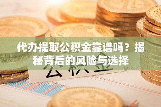 琼海代办提取公积金靠谱吗？揭秘背后的风险与选择