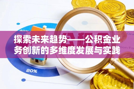 琼海探索未来趋势——公积金业务创新的多维度发展与实践