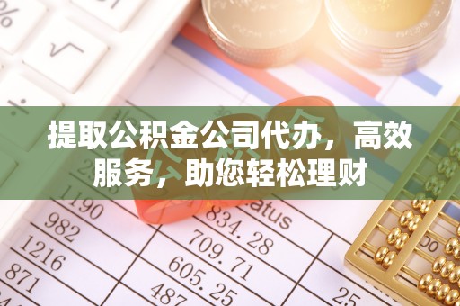 琼海提取公积金公司代办，高效服务，助您轻松理财