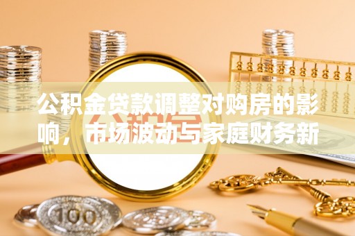 琼海公积金贷款调整对购房的影响，市场波动与家庭财务新趋势