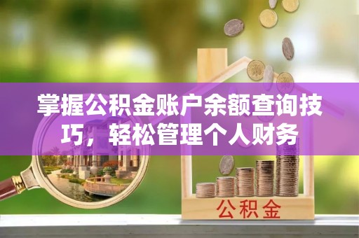 琼海掌握公积金账户余额查询技巧，轻松管理个人财务