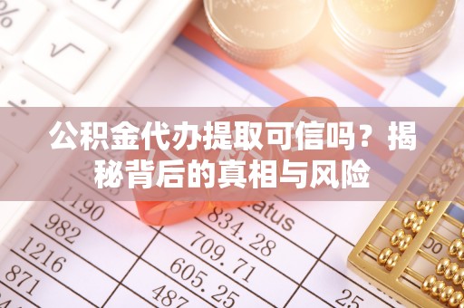 琼海公积金代办提取可信吗？揭秘背后的真相与风险