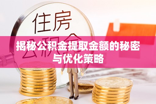 琼海揭秘公积金提取金额的秘密与优化策略