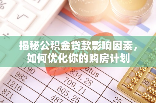 琼海揭秘公积金贷款影响因素，如何优化你的购房计划