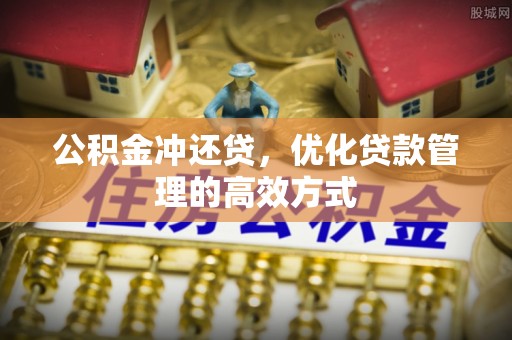 琼海公积金冲还贷，优化贷款管理的高效方式