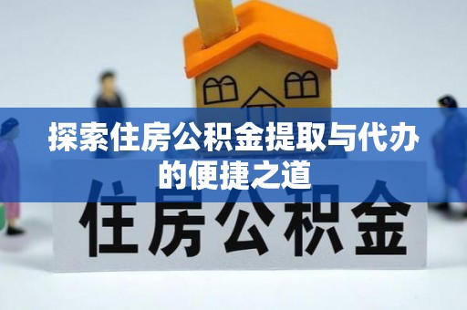 琼海探索住房公积金提取与代办的便捷之道