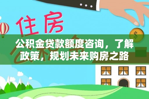 琼海公积金贷款额度咨询，了解政策，规划未来购房之路
