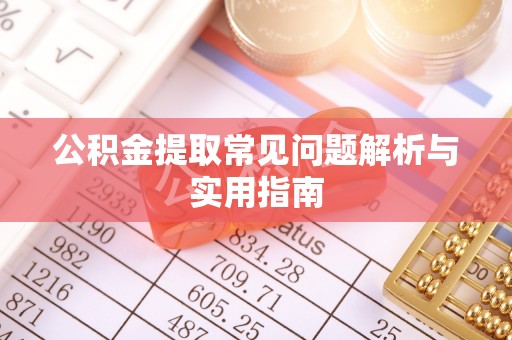 琼海公积金提取常见问题解析与实用指南
