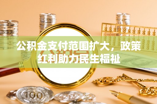 琼海公积金支付范围扩大，政策红利助力民生福祉
