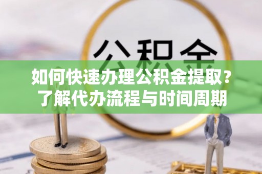 琼海如何快速办理公积金提取？了解代办流程与时间周期